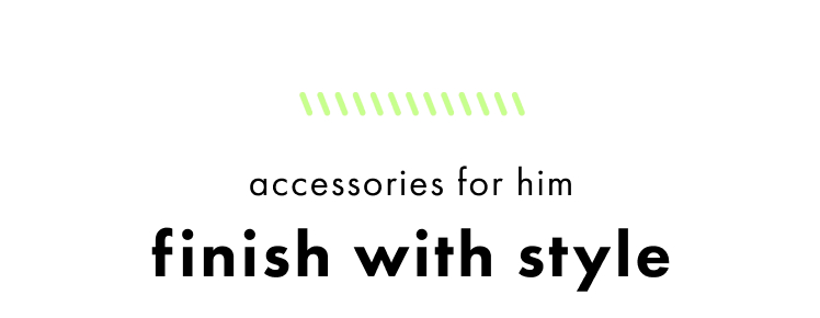 Accessories for him. Finish with style.