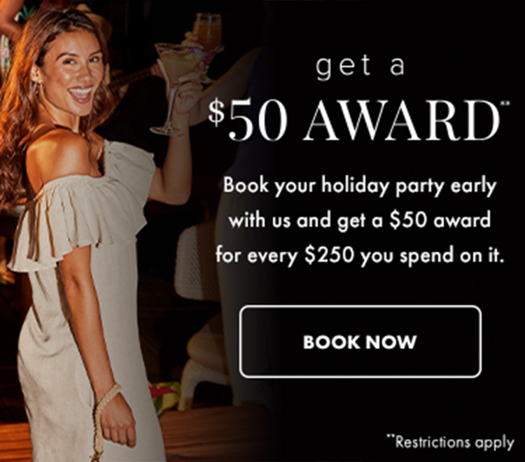 Book your holiday party early with us and get a $50 award for every $250 you spend on it.