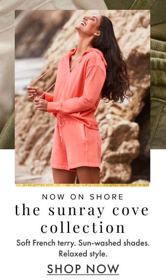 Now on shore. The Sunray Cove Collection. Soft French terry. Sun-washed shades. Relaxed style. Shop Now.
