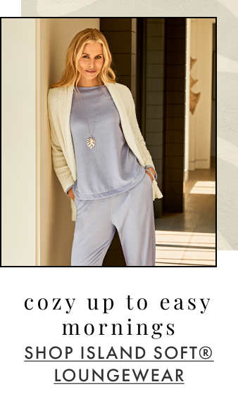 Cozy up to easy mornings. Shop Island Soft® Loungewear. 