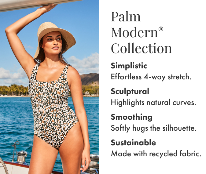 Palm Modern Collection. Simplistic: effortless 4-way stretch. Sculptural: highlights natural curves. Smoothing: softly hugs the silhouette. Sustainable: made with recycled fabric.