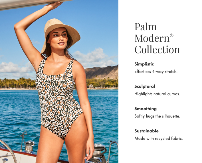 Palm Modern Collection. Simplistic: effortless 4-way stretch. Sculptural: highlights natural curves. Smoothing: softly hugs the silhouette. Sustainable: made with recycled fabric.