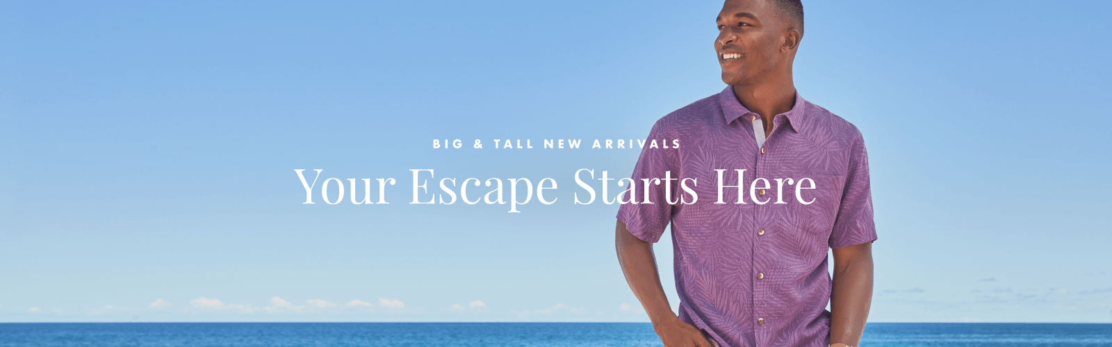 Big & Tall New Arrivals: Your Escape Starts Here