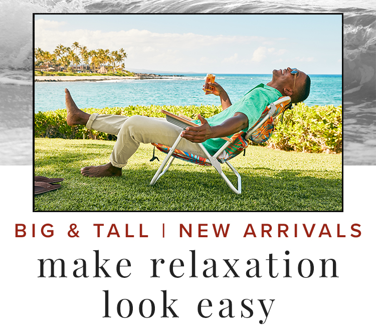 Big & Tall New Arrivals - make relaxation look easy