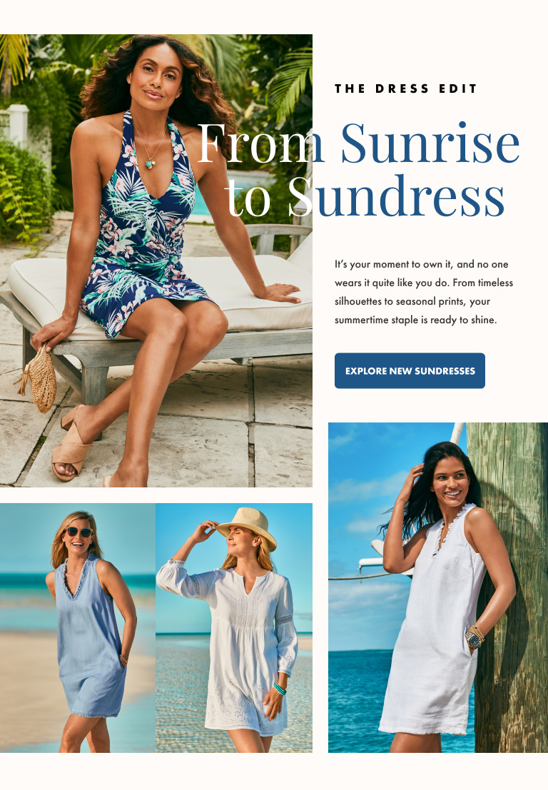 The Dress Edit.  From Sunrise to Sundress.  It’s your moment to own it, and no one wears it quite like you do.  From timeless silhouettes to seasonal prints, your summertime staple is ready to shine. 